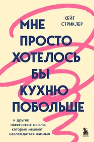 Купить Мне просто хотелось бы кухню побольше. И другие навязчивые мысли, которые мешают наслаждаться жизнью — Фото №1