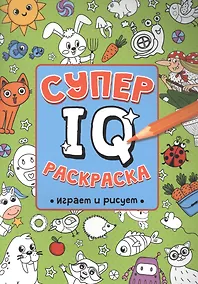 Купить СУПЕР  IQ  Раскраска. ИГРАЕМ И РИСУЕМ — Фото №1