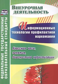 Купить Информационные технологии профилактики наркомании : классные часы, занятия, диагностика наркотизации. ФГОС — Фото №1