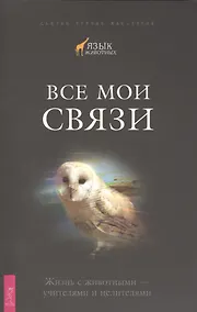 Купить Все мои связи. Жизнь с животными — учителями и целителями — Фото №1