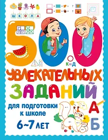 Купить 500 увлекательных заданий для подготовки к школе. 6-7 лет — Фото №1
