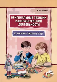 Купить Оригинальные техники изобразительной деятельности.60 занятий с детьми 5-7 лет — Фото №1