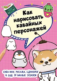Купить Как нарисовать кавайных персонажей. Сиба-ину, русалка, единорог и еще 20 милых эскизов — Фото №1