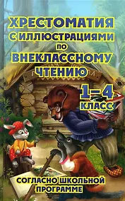 Купить Хрестоматия с иллюстрациями по внеклассному чтению. 1-4 класс. Согласно школьной программы — Фото №1