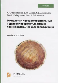Купить Технология лесозаготовительных и деревоперерабатывающих производств. Лес и лесопродукция. Учебное пособие — Фото №1