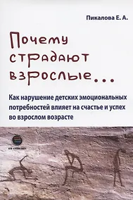 Купить Почему страдают взрослые... Как нарушение детских эмоциональных потребностей влияет на счастье и успех во взрослом возрасте — Фото №1