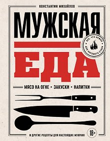 Купить Мужская еда. Мясо на огне, закуски, напитки и другие рецепты для настоящих мужчин — Фото №1