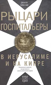 Купить Рыцари­госпитальеры в Иерусалиме и на Кипре. Становление и развитие могущественного военно-религиозного ордена — Фото №1