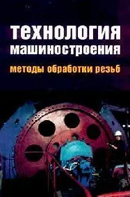 Купить Технология машиностроения. Методы обработки резьб: Учебное пособие — Фото №1