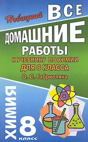 Купить Все домашние работы к учебнику по химии  для 8 класса О. Габриеляна / (мягк).  Новицкий А. (Ладья-Бук) — Фото №1