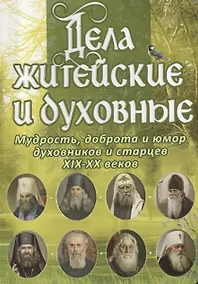 Купить Дела житейские и духовные. Мудрость, доброта и юмор духовников и старцев XIX-XX веков — Фото №1