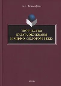 Купить Творчество Булата Окуджавы и миф о «золотом веке» : монография — Фото №1