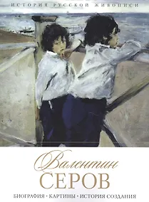 Купить Валентин Серов. Биография. Картины. История создания — Фото №1