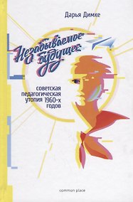 Купить Незабываемое будущее советская педагогическая утопия 1960-х годов (Димке) — Фото №1