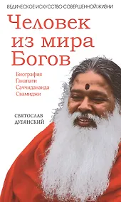 Купить Человек из мира Богов. Биография Ганапати Саччидананда Свамиджи — Фото №1