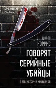 Купить Говорят серийные убийцы. Пять историй маньяков — Фото №1