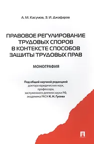 Купить Правовое регулирование трудовых споров в контексте способов защиты трудовых прав: монография — Фото №1