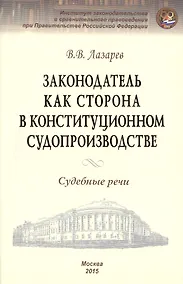Купить Законодатель как сторона в конституционном производстве. Судебные речи — Фото №1