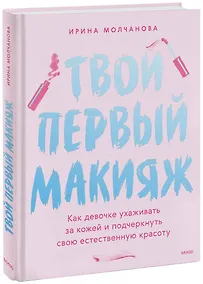 Купить Твой первый макияж. Как девочке ухаживать за кожей и подчеркнуть свою естественную красоту — Фото №1