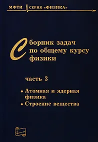 Купить Сборник задач по общему курсу физики. В трех частях. Часть 3. Атомная и ядерная физика. Строение вещества — Фото №1