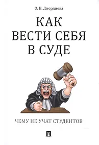 Купить Как вести себя в суде. Чему не учат студентов: учебно-практическое пособие — Фото №1