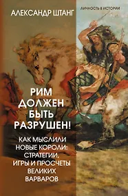 Купить Рим должен быть разрушен! Как мыслили новые короли: стратегии, игры и просчеты великих варваров — Фото №1