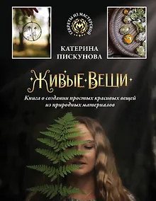 Купить Живые вещи. Книга о создании простых красивых вещей из природных материалов — Фото №1