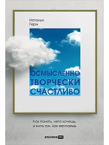 Купить Осмысленно, творчески, счастливо. Как понять, чего хочешь, и жить так, как мечтаешь — Фото №1