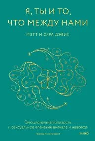 Купить Я, ты и то, что между нами. Эмоциональная близость и сексуальное влечение вначале и навсегда — Фото №1