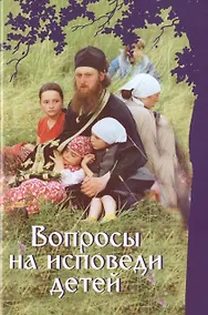 Купить Вопросы на исповеди детей с подробными пастырскими наставлениями их — Фото №1