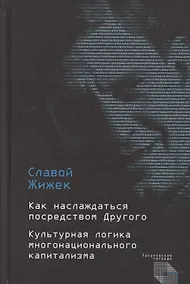 Купить Как наслаждаться посредством Другого. Культурная логика многонационального капитализма — Фото №1