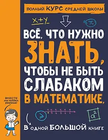 Купить Все,  что нужно знать, чтобы не быть слабаком в математике. В одной большой книге — Фото №1