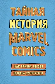 Купить Тайная история Marvel Comics. Как группа изгоев создала супергероев — Фото №1