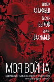 Купить "Моя война". Воспоминания и размышления писателей-фронтовиков о Великой Отечественной Войне — Фото №1
