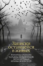 Купить Записки оставшейся в живых. Блокадные дневники Татьяны Великотной, Веры Берхман, Ирины Зеленской — Фото №1