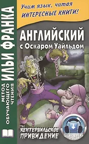 Купить Английский с О. Уайльдом. Кентервильское привидение. 3-е изд. (МЕТОД ЧТЕНИЯ ИЛЬИ ФРАНКА) — Фото №1