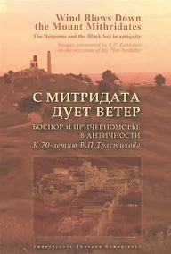 Купить С Митридата дует ветер. Боспор и Причерноморье в античности. К 70-летию В.П. Толстикова — Фото №1