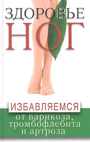 Купить Здоровье ног. Избавляемся от варикоза тромбофлебита и артроза — Фото №1