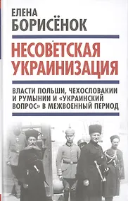 Купить Несоветская украинизация: власти Польши, Чехословакии и Румынии и "украинский вопрос" в межвоенный период — Фото №1