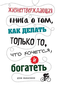 Купить Жизнеутверждающая книга о том, как делать только то, что хочется, и богатеть — Фото №1