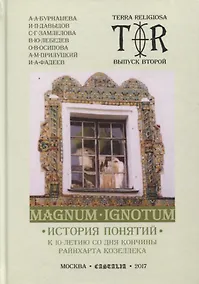 Купить Magnum Ignotum. Том 3. История понятий. К 10-летию со дня кончины Райнхарта Козеллека. Коллективная монография — Фото №1