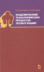 Купить Моделирование технологических процессов лесных машин: Учебник, 3-е изд., перераб. — Фото №1
