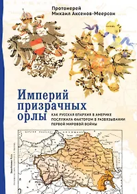Купить Империй призрачных орлы. Как русская епархия в Америке послужила фактором в развязывании Первой мировой войны — Фото №1