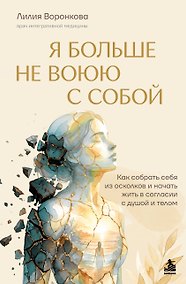 Купить Я больше не воюю с собой. Как собрать себя из осколков и начать жить в согласии с душой и телом — Фото №1