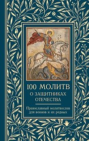 Купить 100 молитв о защитниках Отечества. Православный молитвослов для воинов и их родных — Фото №1