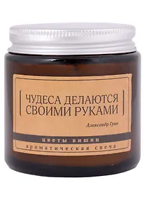 Купить Свеча ароматическая в стеклянной баночке серия Цитаты Чудеса делаются своими руками (А. Грин) (цветы вишни) (6х6) — Фото №1