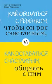 Купить Как общаться с ребенком, чтобы он рос счастливым, и как оставаться счастливым, общаясь с ним — Фото №1