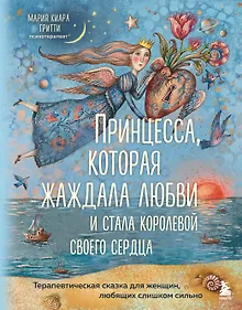 Купить Принцесса, которая жаждала любви и стала королевой своего сердца. Терапевтическая сказка для женщин, любящих слишком сильно — Фото №1