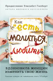 Купить Как "Есть, молиться, любить" вдохновила женщин изменить свою жизнь (с предисловием Элизабет Гилберт) — Фото №1