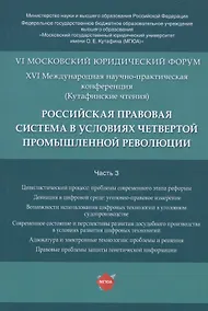 Купить Российская правовая система в условиях четвертой промышленной революции. VI Московский юридический форум. XVI Международная научно-практическая конференция (Кутафинские чтения). В 3-х частях. Часть 3 — Фото №1
